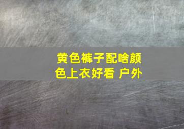 黄色裤子配啥颜色上衣好看 户外